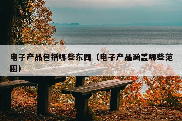 电子产品包括哪些东西（电子产品涵盖哪些PG平台 范围）(图1)